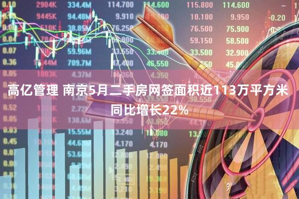 高亿管理 南京5月二手房网签面积近113万平方米 同比增长22%