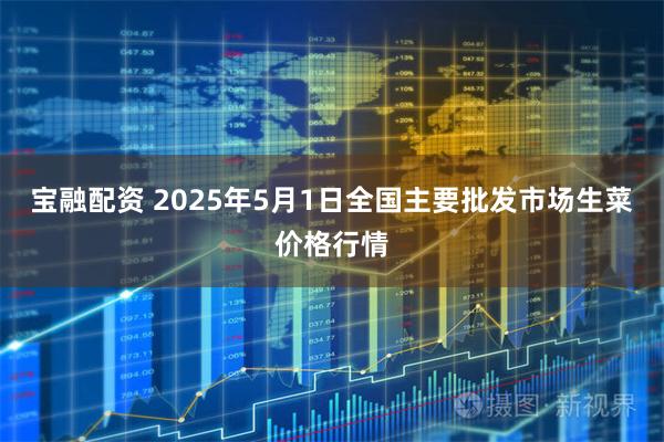 宝融配资 2025年5月1日全国主要批发市场生菜价格行情