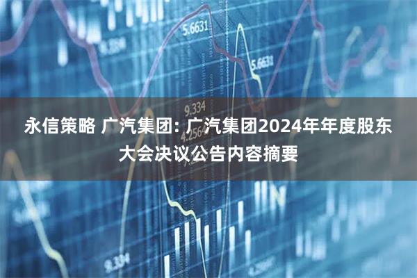 永信策略 广汽集团: 广汽集团2024年年度股东大会决议公告内容摘要