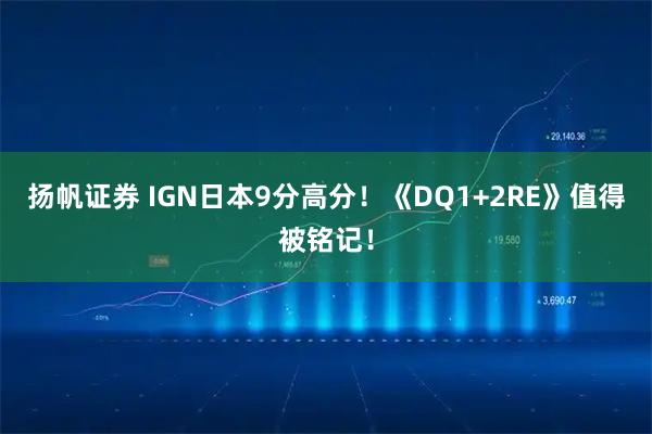 扬帆证券 IGN日本9分高分！《DQ1+2RE》值得被铭记！