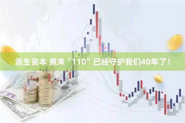 派生资本 原来“110”已经守护我们40年了！