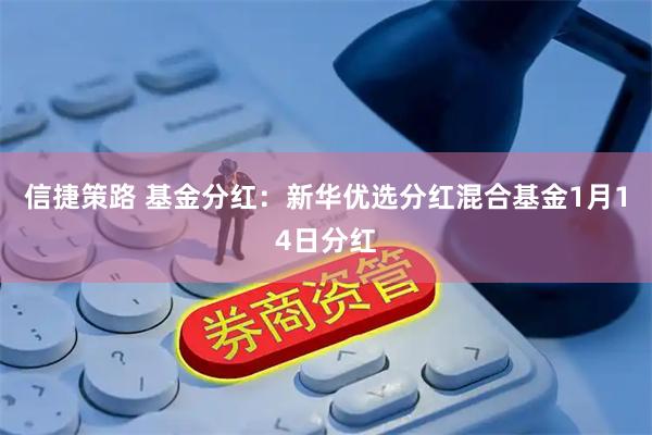 信捷策路 基金分红：新华优选分红混合基金1月14日分红