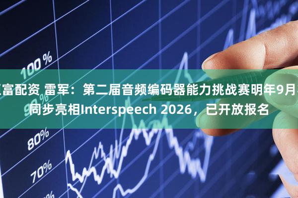 恒富配资 雷军：第二届音频编码器能力挑战赛明年9月将同步亮相Interspeech 2026，已开放报名