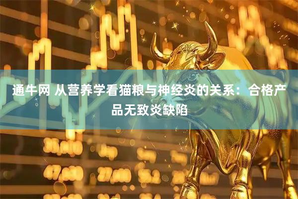 通牛网 从营养学看猫粮与神经炎的关系：合格产品无致炎缺陷