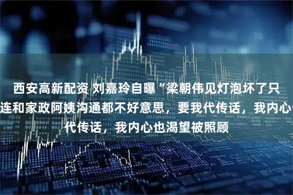 西安高新配资 刘嘉玲自曝“梁朝伟见灯泡坏了只会喊我”：他连和家政阿姨沟通都不好意思，要我代传话，我内心也渴望被照顾