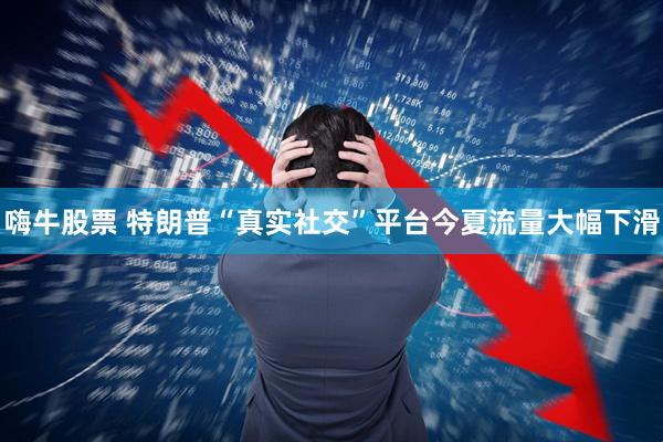 嗨牛股票 特朗普“真实社交”平台今夏流量大幅下滑