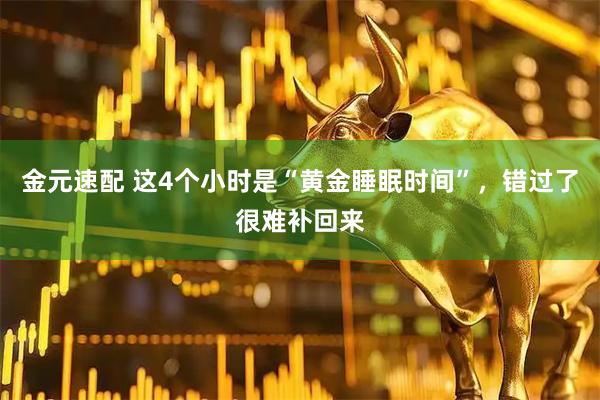 金元速配 这4个小时是“黄金睡眠时间”，错过了很难补回来